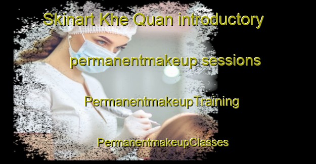 Skinart Khe Quan introductory permanentmakeup sessions | PermanentmakeupTraining | PermanentmakeupClasses | SkinartTraining-Vietnam