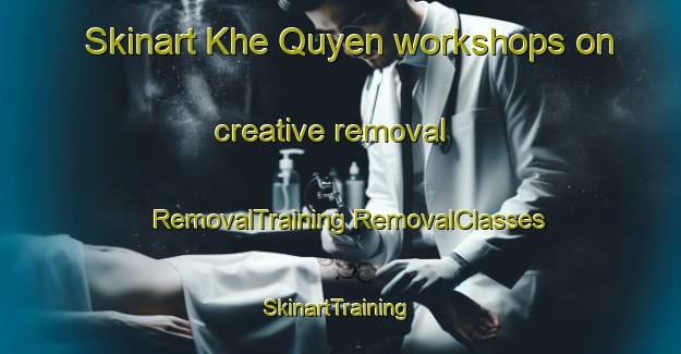 Skinart Khe Quyen workshops on creative removal | #RemovalTraining #RemovalClasses #SkinartTraining-Vietnam