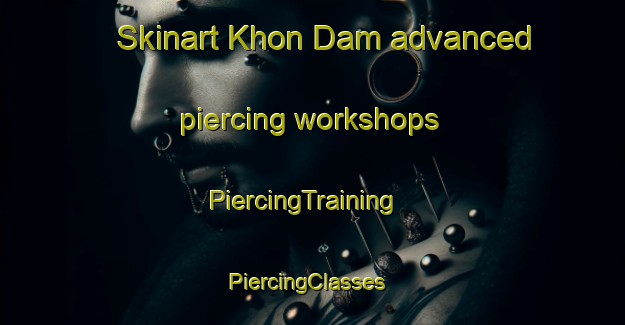 Skinart Khon Dam advanced piercing workshops | PiercingTraining | PiercingClasses | SkinartTraining-Vietnam