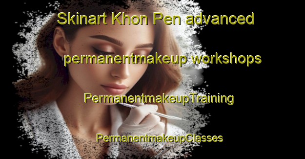 Skinart Khon Pen advanced permanentmakeup workshops | #PermanentmakeupTraining #PermanentmakeupClasses #SkinartTraining-Vietnam