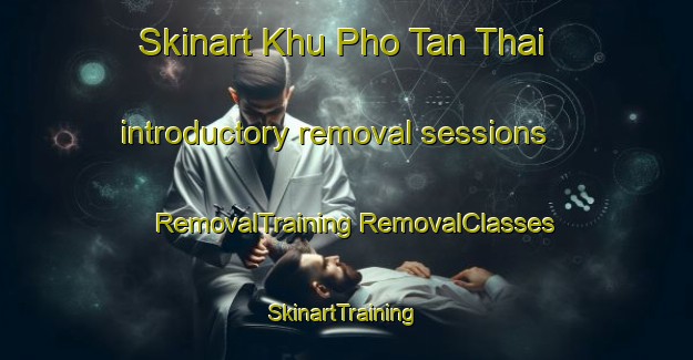 Skinart Khu Pho Tan Thai introductory removal sessions | #RemovalTraining #RemovalClasses #SkinartTraining-Vietnam