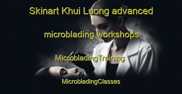 Skinart Khui Luong advanced microblading workshops | #MicrobladingTraining #MicrobladingClasses #SkinartTraining-Vietnam