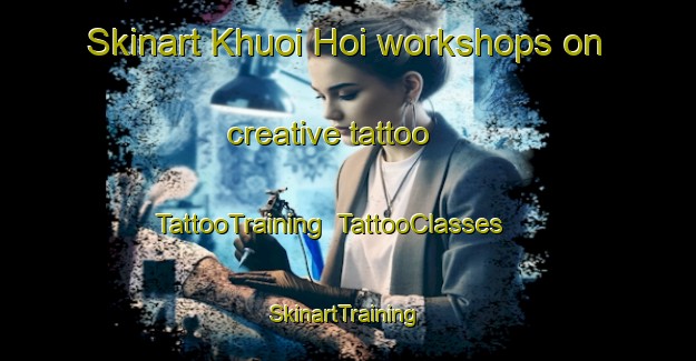 Skinart Khuoi Hoi workshops on creative tattoo | TattooTraining | TattooClasses | SkinartTraining-Vietnam