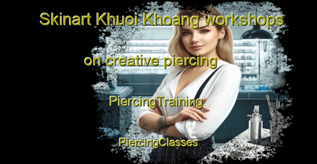 Skinart Khuoi Khoang workshops on creative piercing | #PiercingTraining #PiercingClasses #SkinartTraining-Vietnam