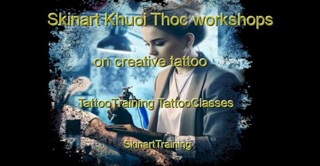 Skinart Khuoi Thoc workshops on creative tattoo | #TattooTraining #TattooClasses #SkinartTraining-Vietnam