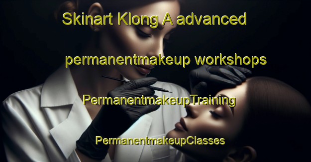 Skinart Klong A advanced permanentmakeup workshops | PermanentmakeupTraining | PermanentmakeupClasses | SkinartTraining-Vietnam