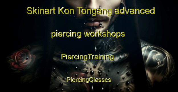 Skinart Kon Tongang advanced piercing workshops | #PiercingTraining #PiercingClasses #SkinartTraining-Vietnam