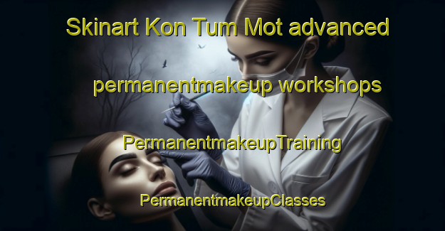 Skinart Kon Tum Mot advanced permanentmakeup workshops | #PermanentmakeupTraining #PermanentmakeupClasses #SkinartTraining-Vietnam