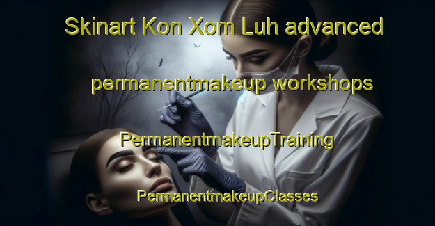 Skinart Kon Xom Luh advanced permanentmakeup workshops | #PermanentmakeupTraining #PermanentmakeupClasses #SkinartTraining-Vietnam