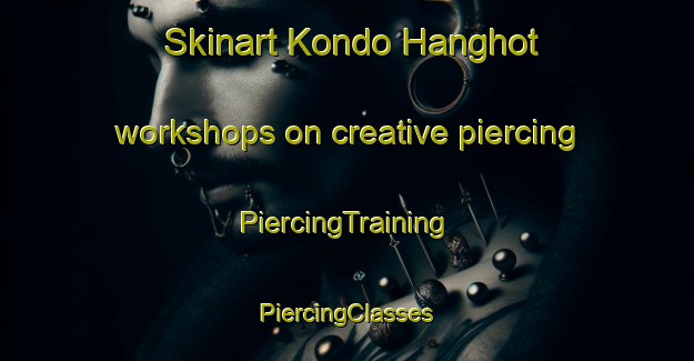 Skinart Kondo Hanghot workshops on creative piercing | #PiercingTraining #PiercingClasses #SkinartTraining-Vietnam