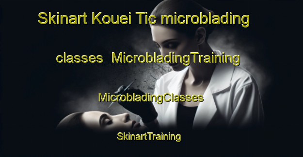 Skinart Kouei Tic microblading classes | #MicrobladingTraining #MicrobladingClasses #SkinartTraining-Vietnam