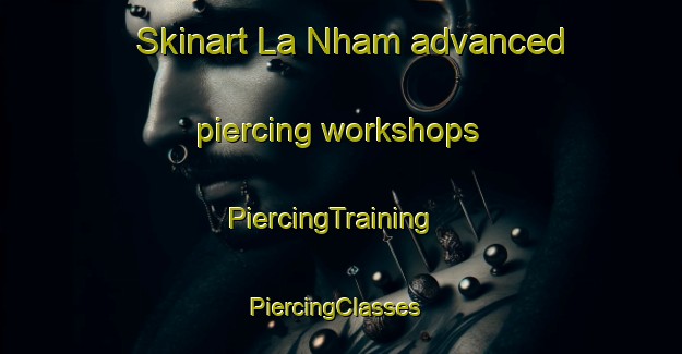 Skinart La Nham advanced piercing workshops | PiercingTraining | PiercingClasses | SkinartTraining-Vietnam