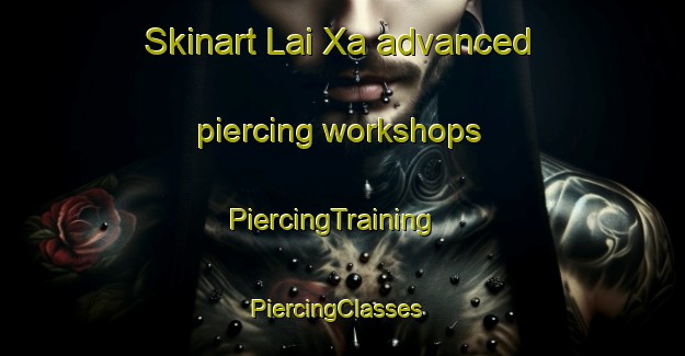 Skinart Lai Xa advanced piercing workshops | PiercingTraining | PiercingClasses | SkinartTraining-Vietnam