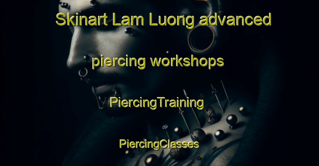 Skinart Lam Luong advanced piercing workshops | #PiercingTraining #PiercingClasses #SkinartTraining-Vietnam