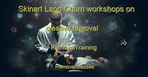 Skinart Lang Chum workshops on creative removal | RemovalTraining | RemovalClasses | SkinartTraining-Vietnam