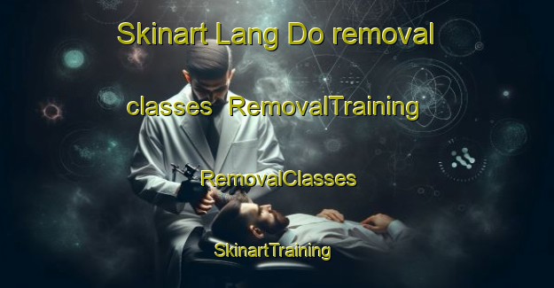 Skinart Lang Do removal classes | RemovalTraining | RemovalClasses | SkinartTraining-Vietnam