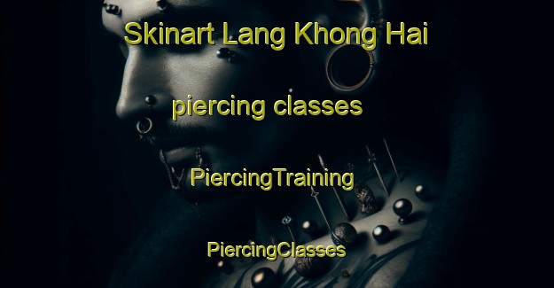 Skinart Lang Khong Hai piercing classes | #PiercingTraining #PiercingClasses #SkinartTraining-Vietnam