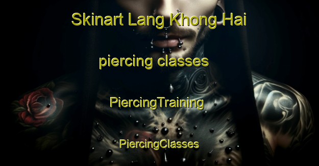 Skinart Lang Khong Hai piercing classes | #PiercingTraining #PiercingClasses #SkinartTraining-Vietnam