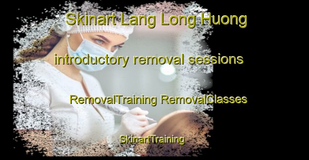 Skinart Lang Long Huong introductory removal sessions | #RemovalTraining #RemovalClasses #SkinartTraining-Vietnam