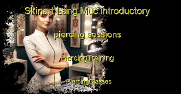 Skinart Lang Muc introductory piercing sessions | PiercingTraining | PiercingClasses | SkinartTraining-Vietnam