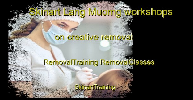 Skinart Lang Muomg workshops on creative removal | #RemovalTraining #RemovalClasses #SkinartTraining-Vietnam