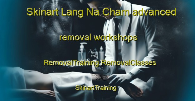 Skinart Lang Na Cham advanced removal workshops | #RemovalTraining #RemovalClasses #SkinartTraining-Vietnam