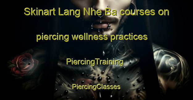 Skinart Lang Nhe Ba courses on piercing wellness practices | #PiercingTraining #PiercingClasses #SkinartTraining-Vietnam