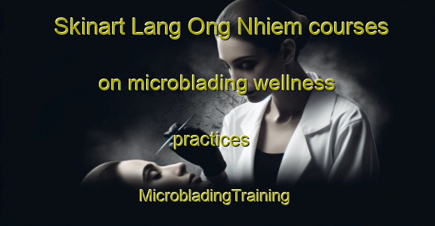 Skinart Lang Ong Nhiem courses on microblading wellness practices | #MicrobladingTraining #MicrobladingClasses #SkinartTraining-Vietnam