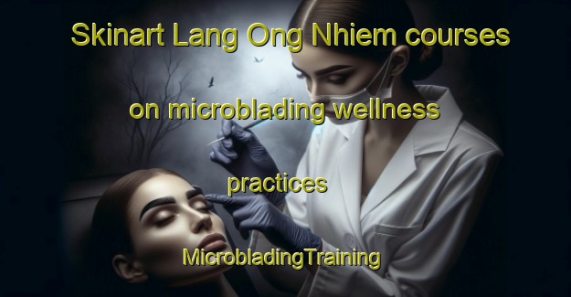 Skinart Lang Ong Nhiem courses on microblading wellness practices | #MicrobladingTraining #MicrobladingClasses #SkinartTraining-Vietnam