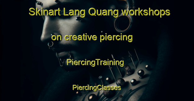 Skinart Lang Quang workshops on creative piercing | #PiercingTraining #PiercingClasses #SkinartTraining-Vietnam