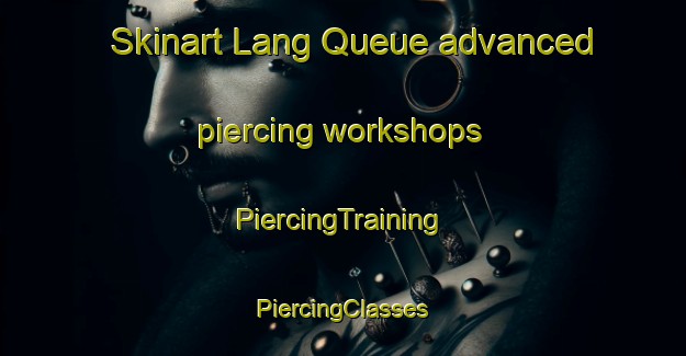 Skinart Lang Queue advanced piercing workshops | #PiercingTraining #PiercingClasses #SkinartTraining-Vietnam