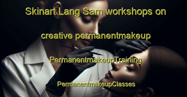 Skinart Lang Sam workshops on creative permanentmakeup | PermanentmakeupTraining | PermanentmakeupClasses | SkinartTraining-Vietnam