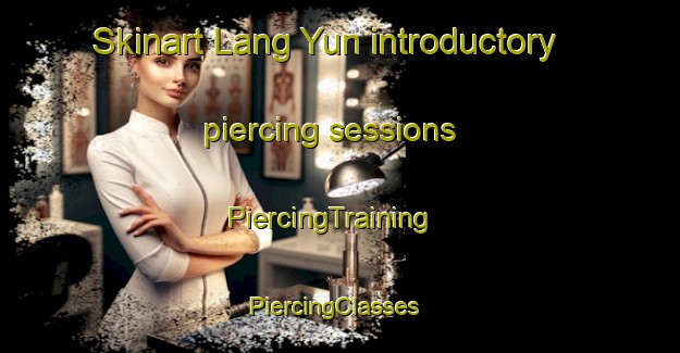 Skinart Lang Yun introductory piercing sessions | PiercingTraining | PiercingClasses | SkinartTraining-Vietnam