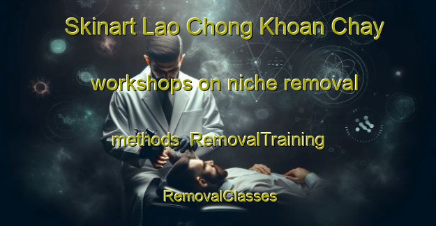 Skinart Lao Chong Khoan Chay workshops on niche removal methods | RemovalTraining | RemovalClasses | SkinartTraining-Vietnam