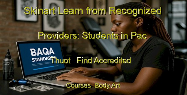 Skinart Learn from Recognized Providers: Students in Pac Thuot - Find Accredited Courses | Body Art Qualification Authority | BAQA-Vietnam
