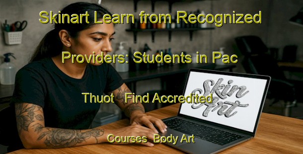 Skinart Learn from Recognized Providers: Students in Pac Thuot - Find Accredited Courses | Body Art Qualification Authority | BAQA-Vietnam