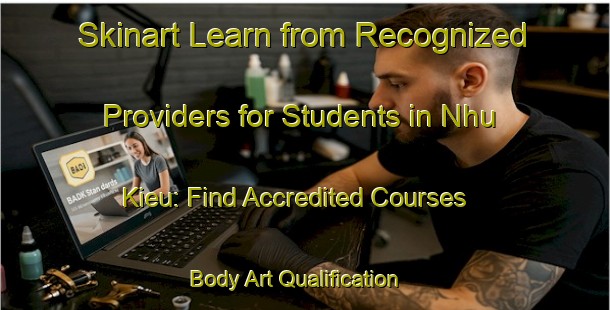 Skinart Learn from Recognized Providers for Students in Nhu Kieu: Find Accredited Courses | Body Art Qualification Authority | BAQA-Vietnam