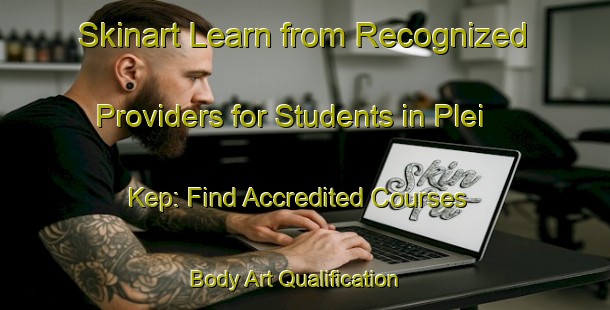 Skinart Learn from Recognized Providers for Students in Plei Kep: Find Accredited Courses | Body Art Qualification Authority | BAQA-Vietnam