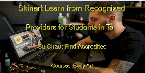 Skinart Learn from Recognized Providers for Students in Ta Su Chau: Find Accredited Courses | Body Art Qualification Authority | BAQA-Vietnam