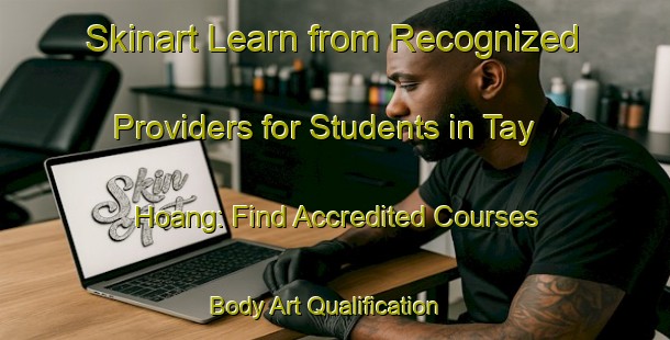 Skinart Learn from Recognized Providers for Students in Tay Hoang: Find Accredited Courses | Body Art Qualification Authority | BAQA-Vietnam