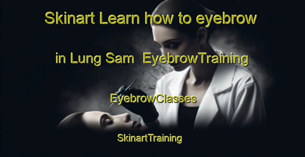 Skinart Learn how to eyebrow in Lung Sam | EyebrowTraining | EyebrowClasses | SkinartTraining-Vietnam