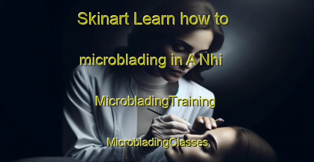 Skinart Learn how to microblading in A Nhi | #MicrobladingTraining #MicrobladingClasses #SkinartTraining-Vietnam