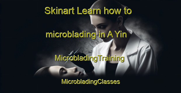 Skinart Learn how to microblading in A Yin | #MicrobladingTraining #MicrobladingClasses #SkinartTraining-Vietnam