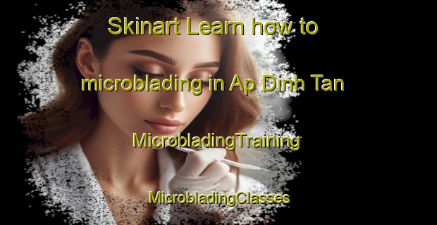 Skinart Learn how to microblading in Ap Dinh Tan | #MicrobladingTraining #MicrobladingClasses #SkinartTraining-Vietnam