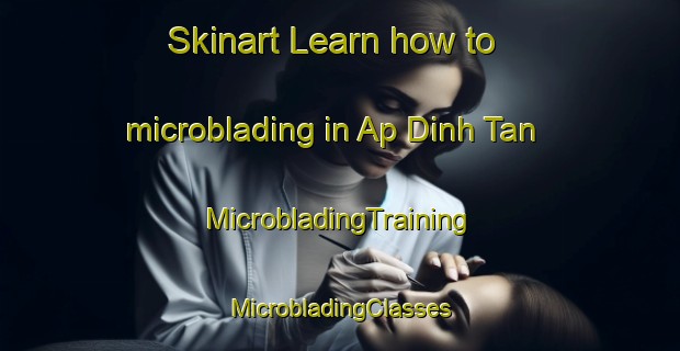 Skinart Learn how to microblading in Ap Dinh Tan | #MicrobladingTraining #MicrobladingClasses #SkinartTraining-Vietnam