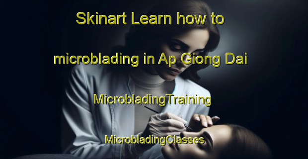 Skinart Learn how to microblading in Ap Giong Dai | #MicrobladingTraining #MicrobladingClasses #SkinartTraining-Vietnam