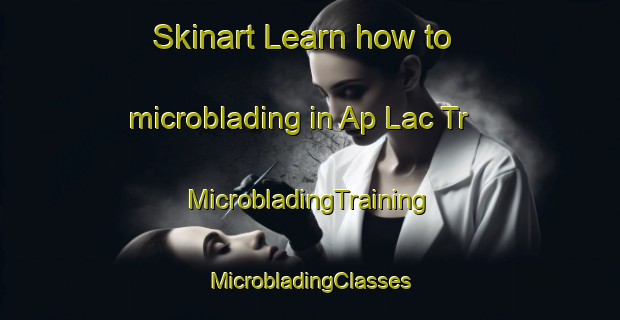 Skinart Learn how to microblading in Ap Lac Tr | #MicrobladingTraining #MicrobladingClasses #SkinartTraining-Vietnam