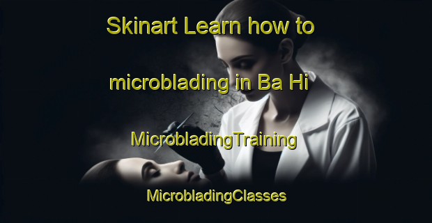 Skinart Learn how to microblading in Ba Hi | #MicrobladingTraining #MicrobladingClasses #SkinartTraining-Vietnam