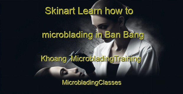 Skinart Learn how to microblading in Ban Bang Khoang | #MicrobladingTraining #MicrobladingClasses #SkinartTraining-Vietnam