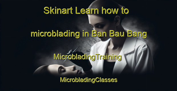 Skinart Learn how to microblading in Ban Bau Bang | #MicrobladingTraining #MicrobladingClasses #SkinartTraining-Vietnam